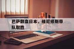 开云体育APP下载-关于巴萨翻盘日本，维尼修斯带队取胜的信息